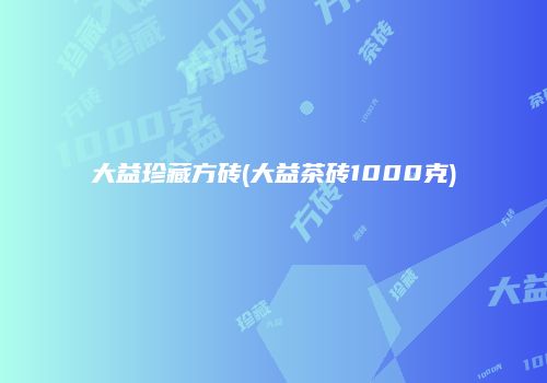 大益珍藏方砖(大益茶砖1000克)