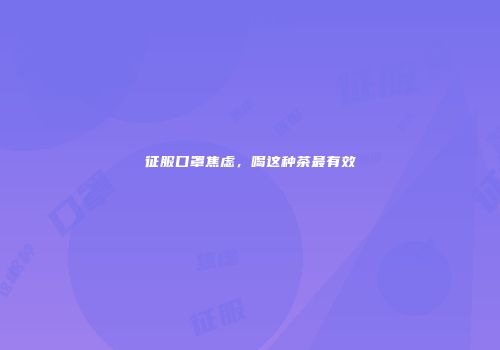 征服口罩焦虑，喝这种茶最有效