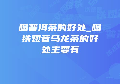 喝普洱茶的好处_喝铁观音乌龙茶的好处主要有