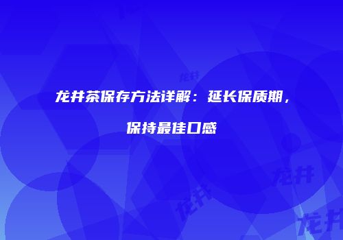 龙井茶保存方法详解：延长保质期，保持最佳口感