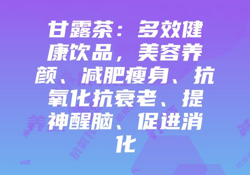 甘露茶：多效健康饮品，美容养颜、减肥瘦身、抗氧化抗衰老、提神醒脑、促进消化