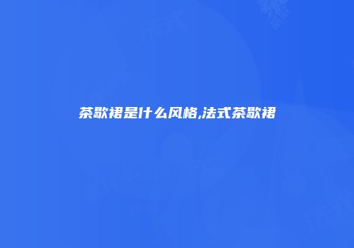 茶歇裙是什么风格,法式茶歇裙