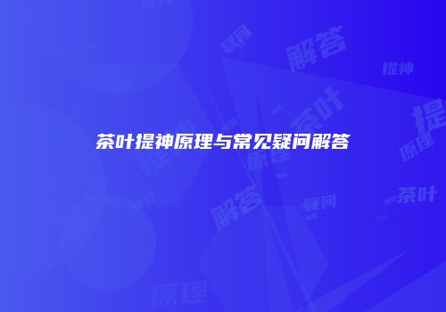 茶叶提神原理与常见疑问解答