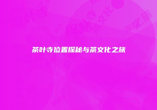 茶叶寺位置探秘与茶文化之旅