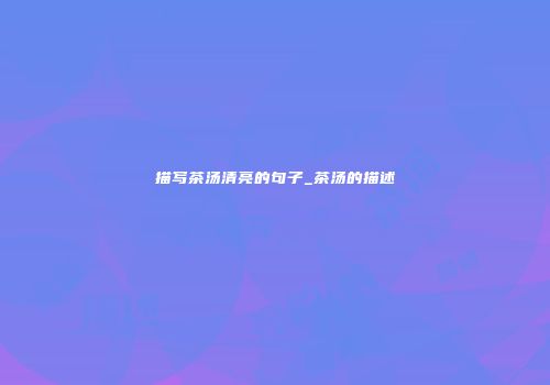 描写茶汤清亮的句子_茶汤的描述