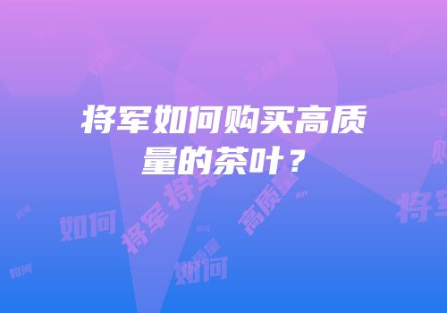 将军如何购买高质量的茶叶？
