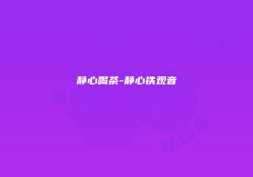 静心喝茶-静心铁观音