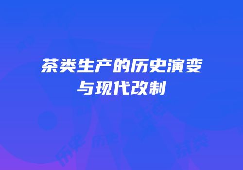 茶类生产的历史演变与现代改制