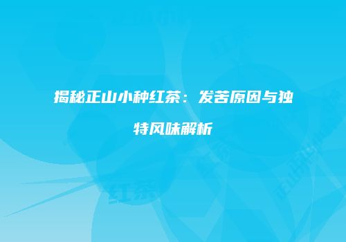 揭秘正山小种红茶：发苦原因与独特风味解析