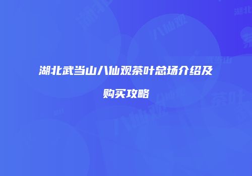 湖北武当山八仙观茶叶总场介绍及购买攻略