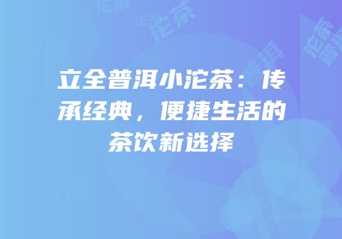 立全普洱小沱茶：传承经典，便捷生活的茶饮新选择