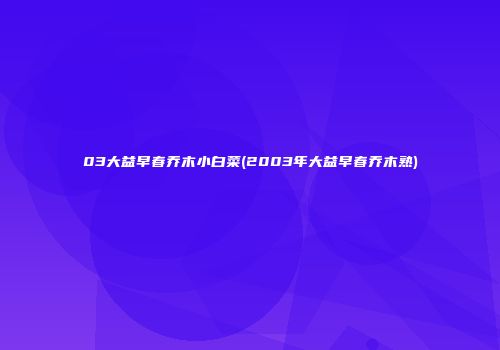 03大益早春乔木小白菜(2003年大益早春乔木熟)