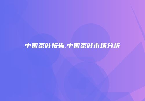 中国茶叶报告,中国茶叶市场分析