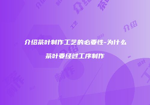 介绍茶叶制作工艺的必要性-为什么茶叶要经过工序制作