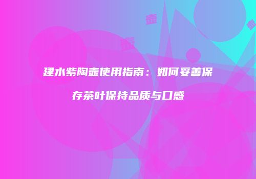 建水紫陶壶使用指南：如何妥善保存茶叶保持品质与口感