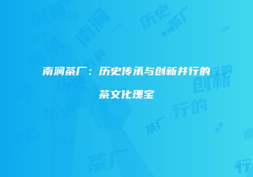 南涧茶厂：历史传承与创新并行的茶文化瑰宝