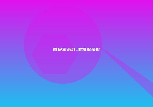 微将军茶叶,徽将军茶叶