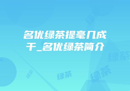 名优绿茶提毫几成干_名优绿茶简介