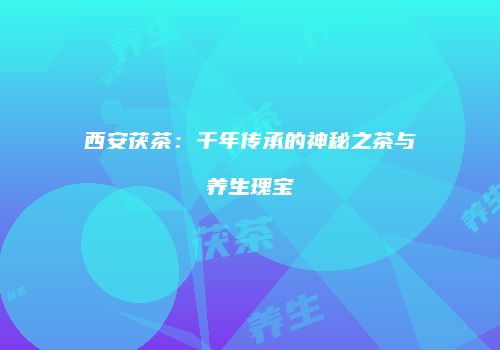 西安茯茶：千年传承的神秘之茶与养生瑰宝