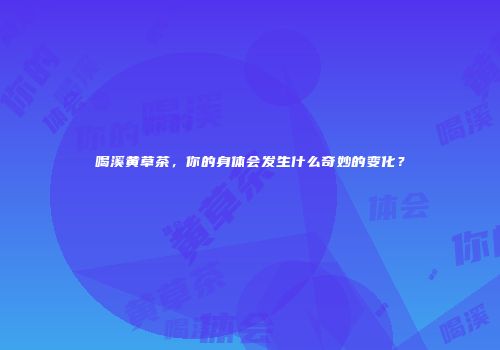 喝溪黄草茶，你的身体会发生什么奇妙的变化？