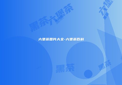 六堡茶图片大全-六堡茶百科