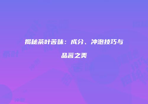 揭秘茶叶苦味：成分、冲泡技巧与品茗之美