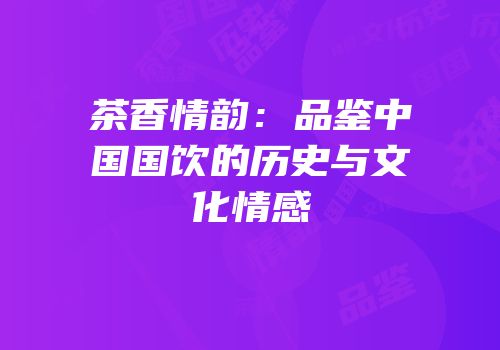 茶香情韵：品鉴中国国饮的历史与文化情感