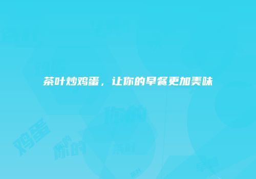 茶叶炒鸡蛋，让你的早餐更加美味