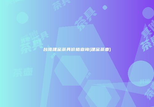 台湾建窑茶具价格查询(建窑茶壶)