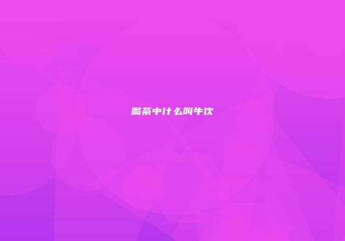 喝茶中什么叫牛饮