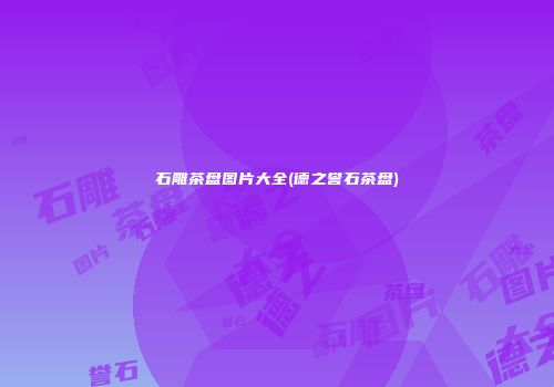 石雕茶盘图片大全(德之誉石茶盘)