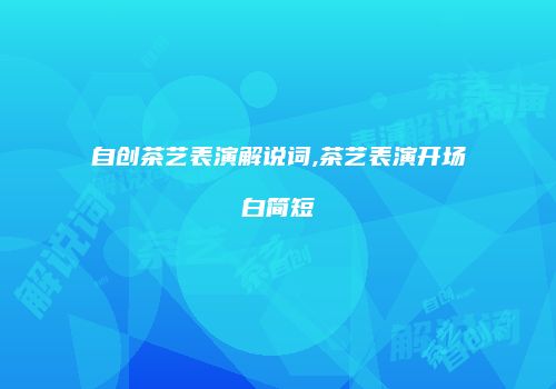 自创茶艺表演解说词,茶艺表演开场白简短