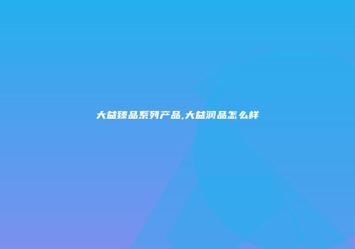 大益臻品系列产品,大益润品怎么样