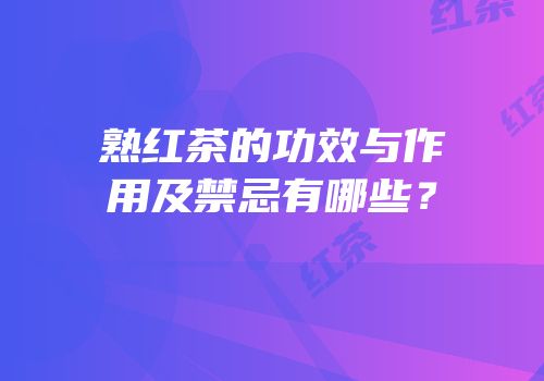 熟红茶的功效与作用及禁忌有哪些？