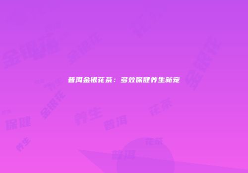 普洱金银花茶：多效保健养生新宠