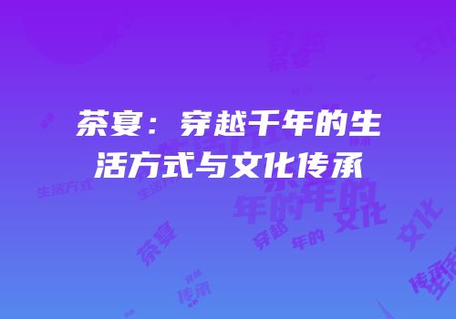 茶宴：穿越千年的生活方式与文化传承