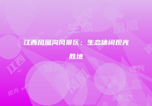 江西凤凰沟风景区：生态休闲观光胜地