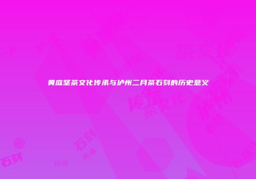 黄庭坚茶文化传承与泸州二月茶石刻的历史意义