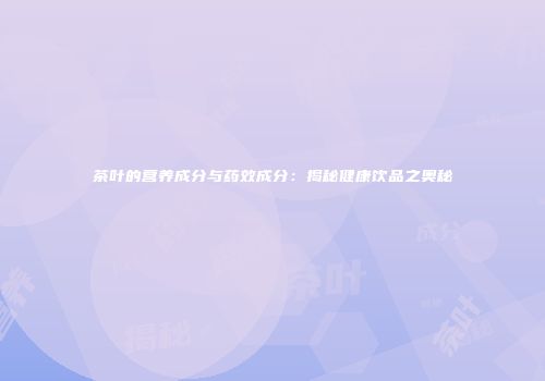 茶叶的营养成分与药效成分：揭秘健康饮品之奥秘