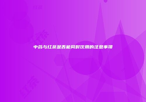 中药与红茶是否能同时饮用的注意事项