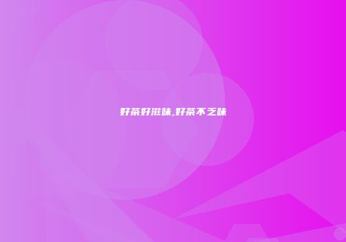 好茶好滋味,好茶不乏味