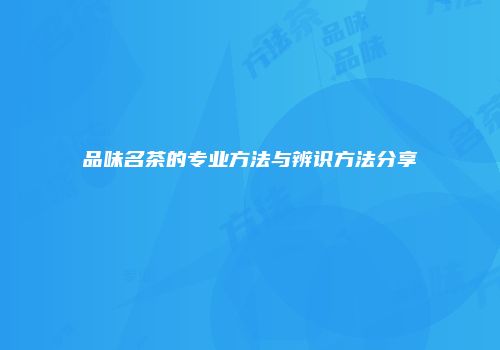 品味名茶的专业方法与辨识方法分享