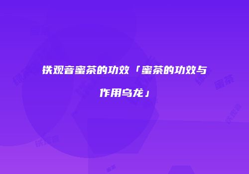 铁观音蜜茶的功效「蜜茶的功效与作用乌龙」