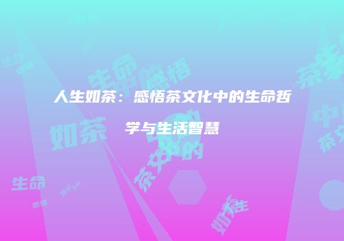 人生如茶：感悟茶文化中的生命哲学与生活智慧