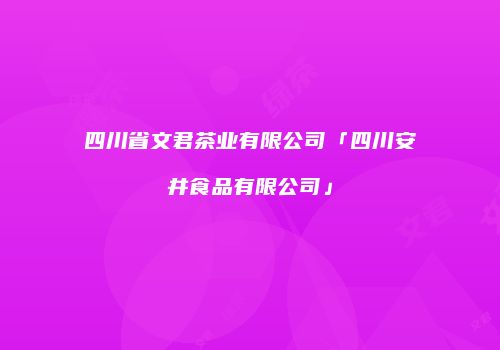 四川省文君茶业有限公司「四川安井食品有限公司」
