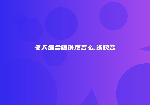 冬天适合喝铁观音么,铁观音