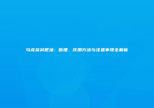 乌龙茶减肥法：原理、饮用方法与注意事项全解析