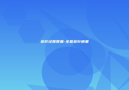 茶叶经营数据-全国茶叶销量