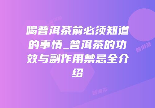 喝普洱茶前必须知道的事情_普洱茶的功效与副作用禁忌全介绍
