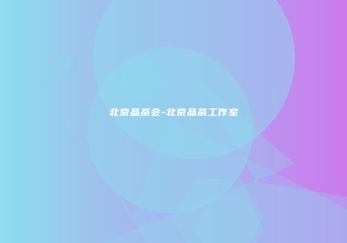 北京品茶会-北京品茶工作室